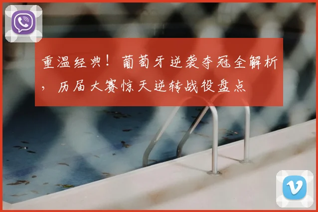 重温经典!葡萄牙逆袭夺冠全解析,历届大赛惊天逆转战役盘点
